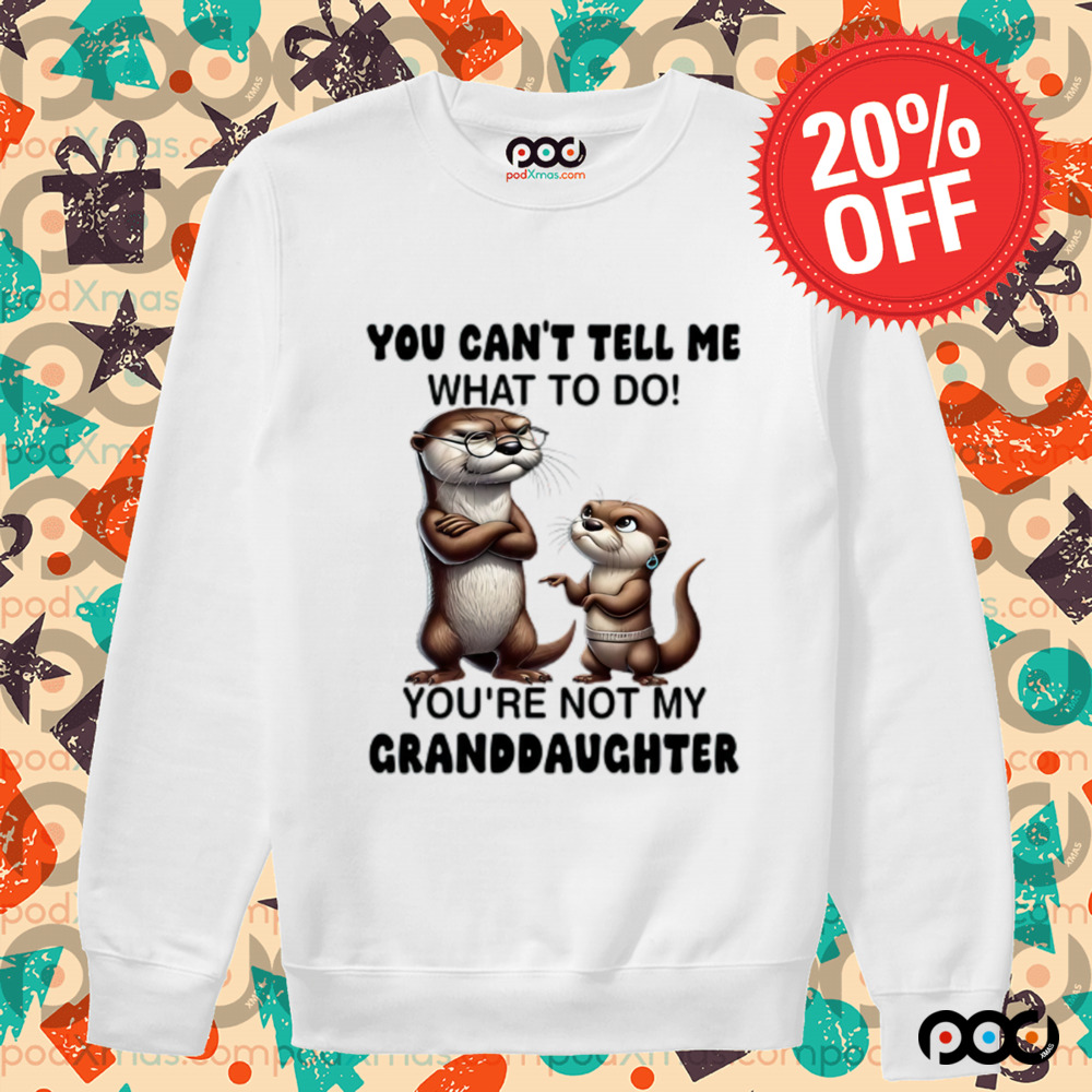 Otter You can't tell me what to do you're not my granddaughter shirt