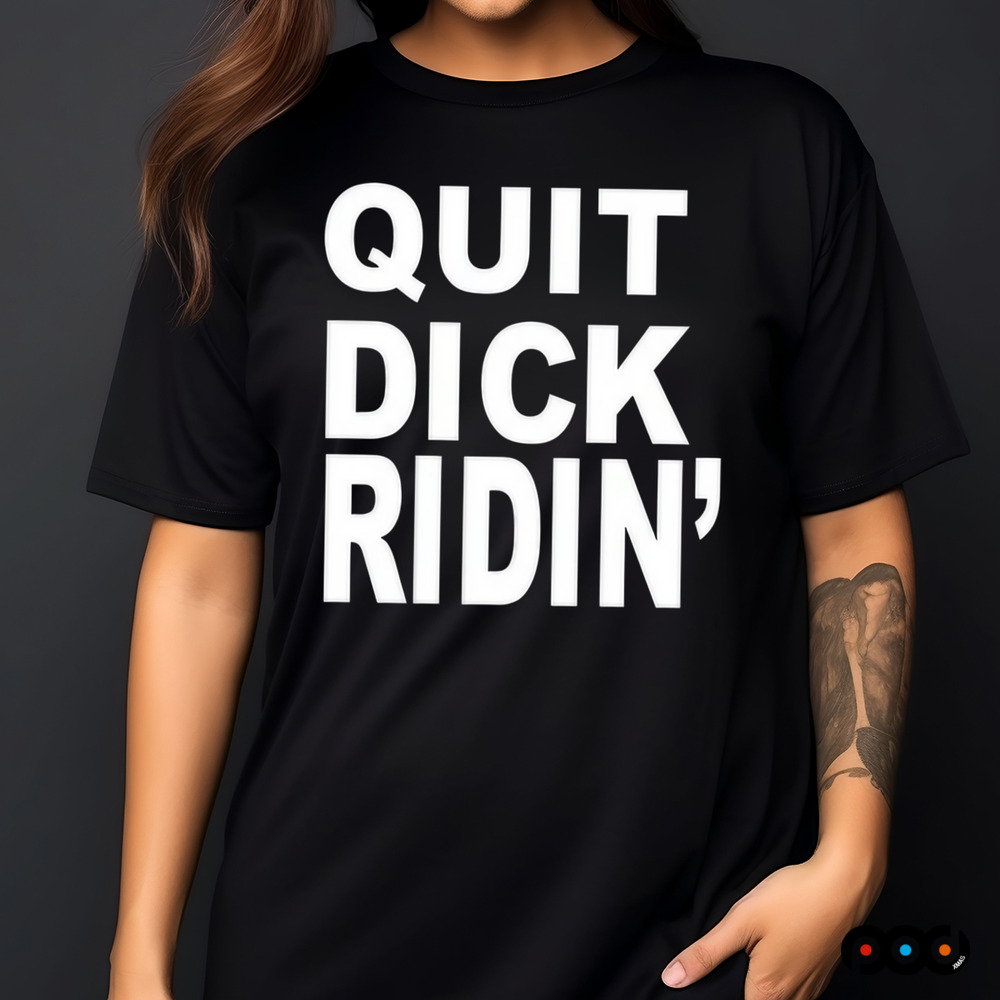 Quit Dick Ridin Shirt