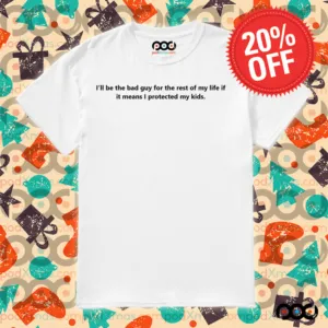 Quote I'll Be Be Bad Guy For The Rest Of My Life If It Means I Protected My Kids Shirt