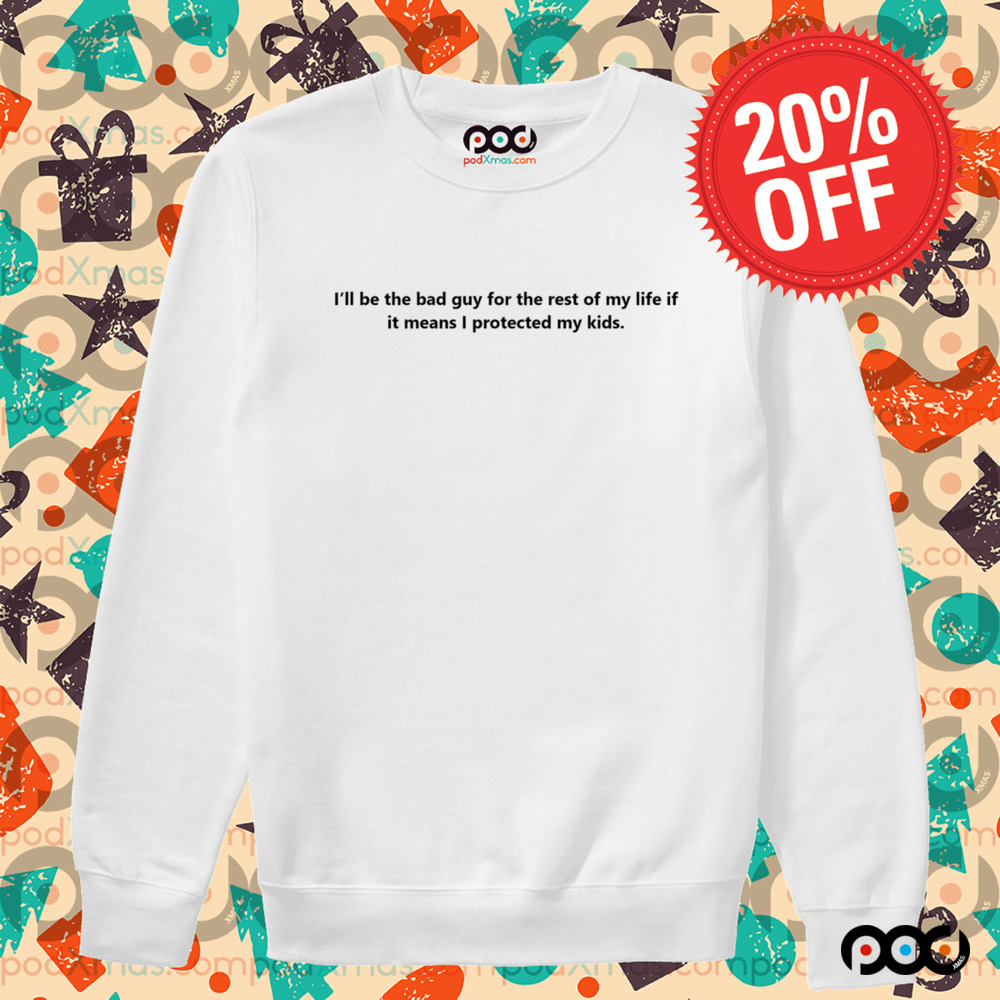 Quote I'll Be Be Bad Guy For The Rest Of My Life If It Means I Protected My Kids Shirt