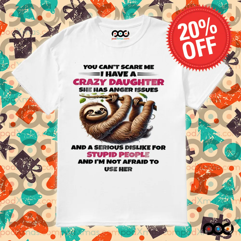 SLOTH YOU CAN'T SCARE ΜΕ I HAVE A CRAZY DAUGHTER SHE HAS ANGER ISSUES SHIRT