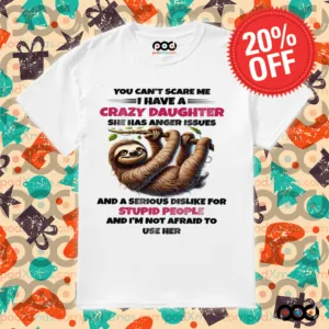 SLOTH YOU CAN'T SCARE ΜΕ I HAVE A CRAZY DAUGHTER SHE HAS ANGER ISSUES SHIRT