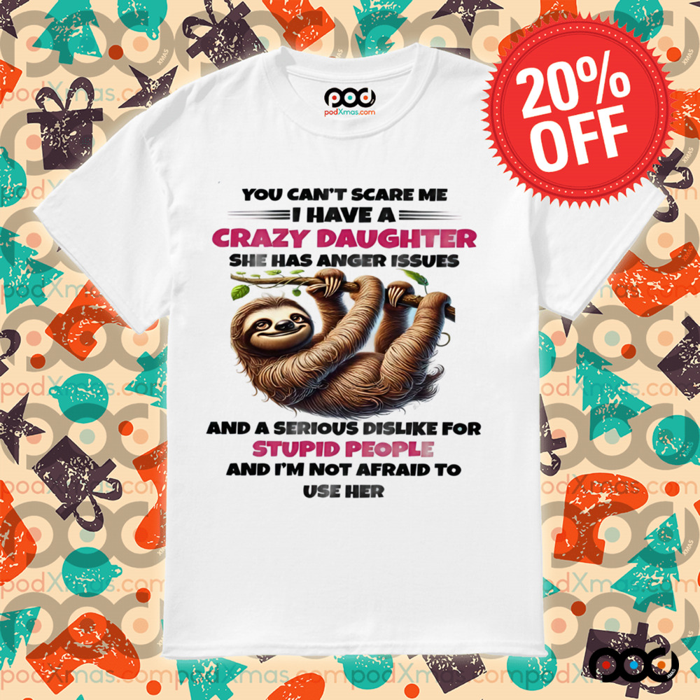 SLOTH YOU CAN'T SCARE ΜΕ I HAVE A CRAZY DAUGHTER SHE HAS ANGER ISSUES SHIRT