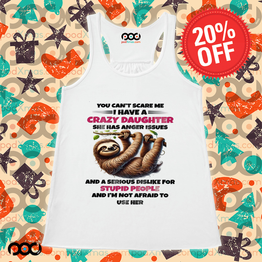 SLOTH YOU CAN'T SCARE ΜΕ I HAVE A CRAZY DAUGHTER SHE HAS ANGER ISSUES SHIRT