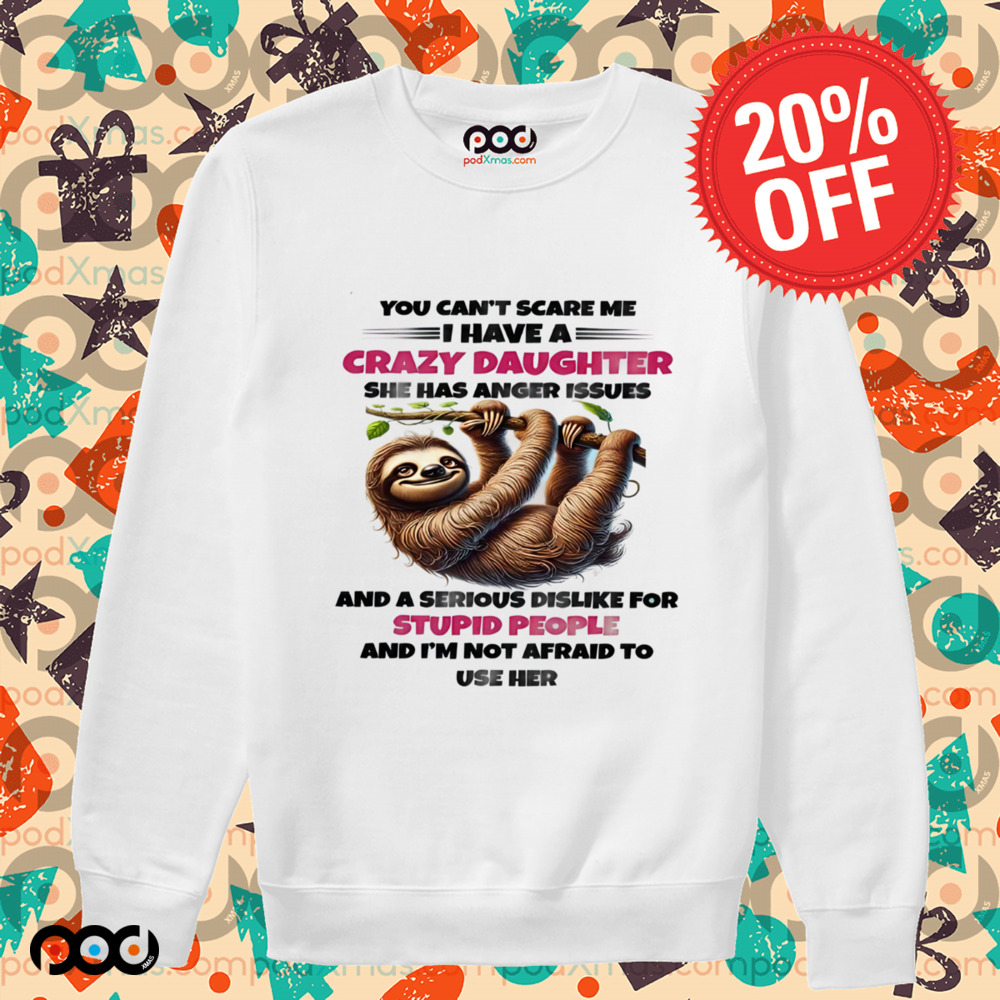 SLOTH YOU CAN'T SCARE ΜΕ I HAVE A CRAZY DAUGHTER SHE HAS ANGER ISSUES SHIRT