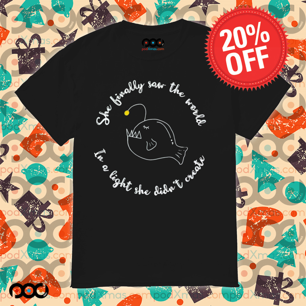She finally saw the world In a light she didn't create Anglerfish shirt