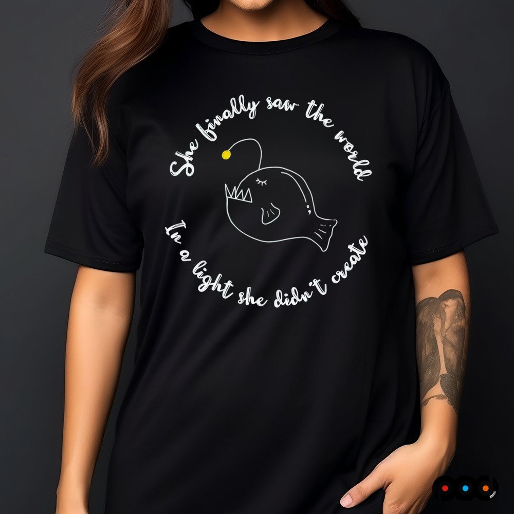 She finally saw the world In a light she didn't create Anglerfish shirt