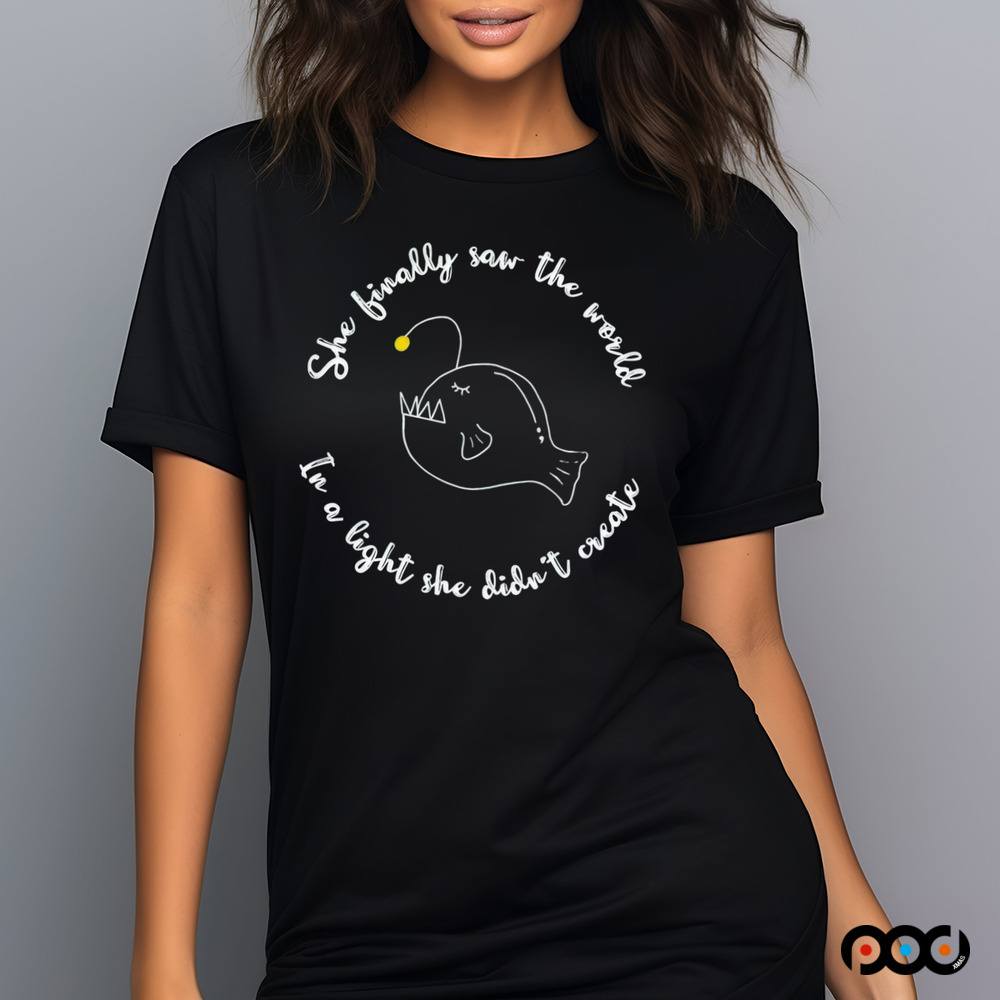 She finally saw the world In a light she didn't create Anglerfish shirt