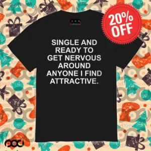 Single And Ready To Get Nervous Around Anyone Attractive Shirt