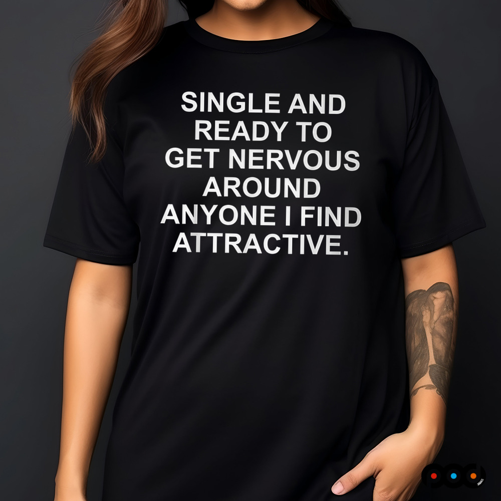 Single And Ready To Get Nervous Around Anyone Attractive Shirt