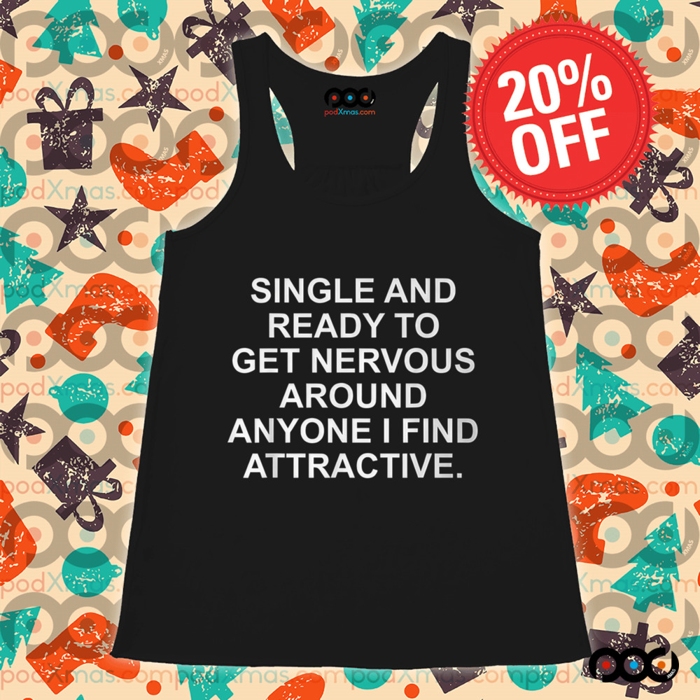 Single And Ready To Get Nervous Around Anyone Attractive Shirt