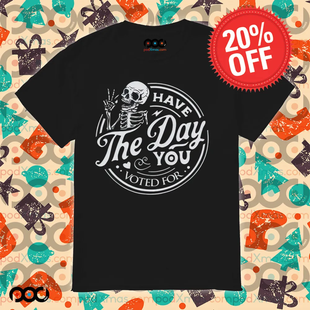 Skull Have The Day You Voted For Shirt