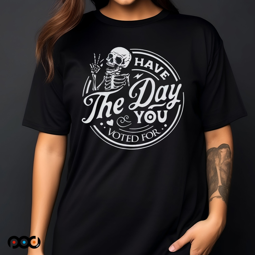 Skull Have The Day You Voted For Shirt