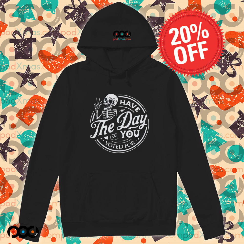 Skull Have The Day You Voted For Shirt