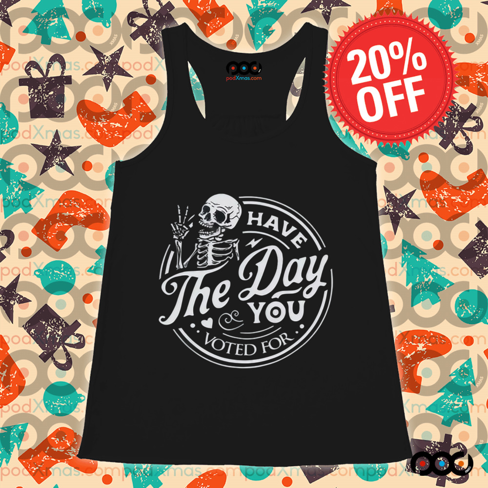 Skull Have The Day You Voted For Shirt