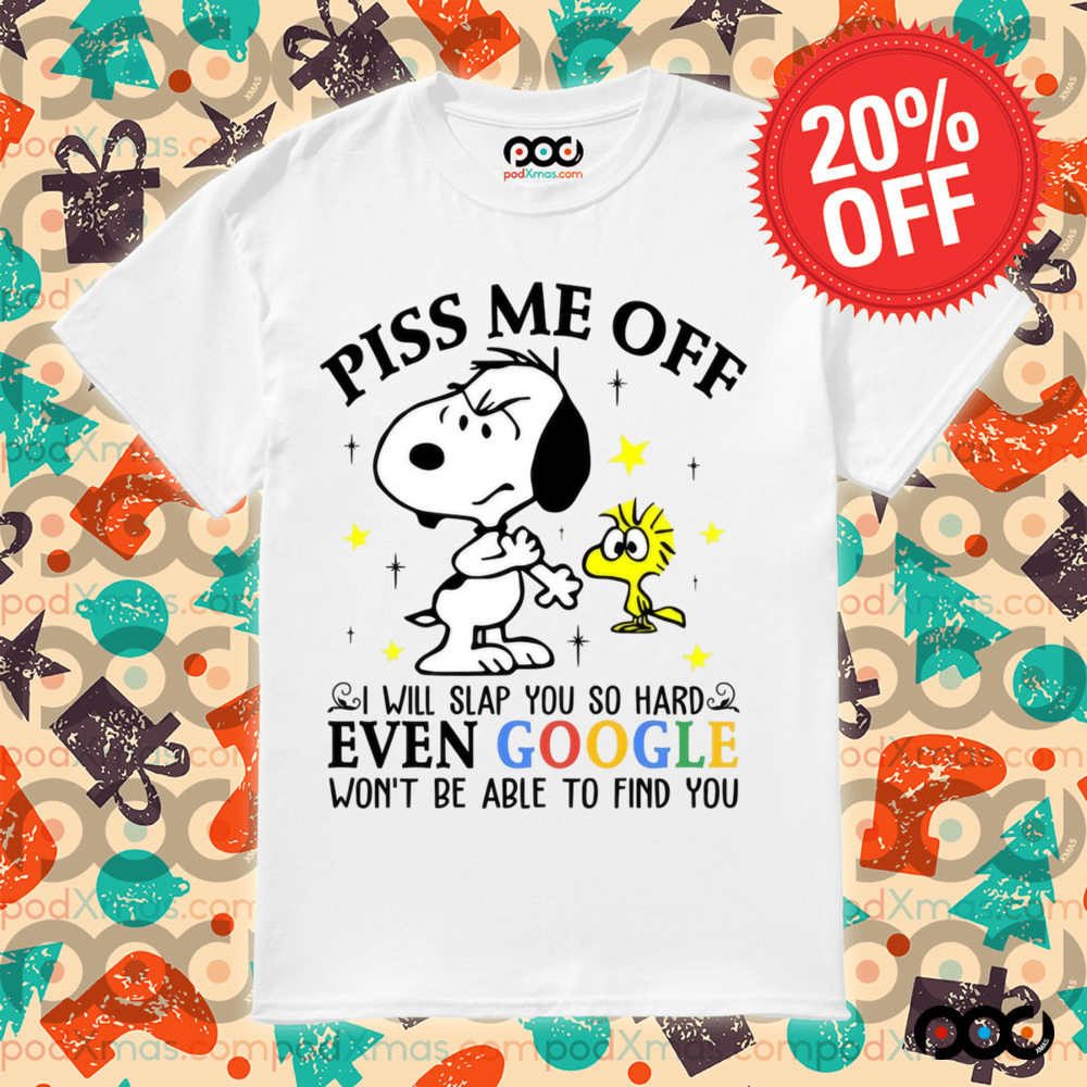 Snoopy and Woodstock Piss Me Off I Will Slap You So Hard Even Google Won't Be Able To Find You Shirt