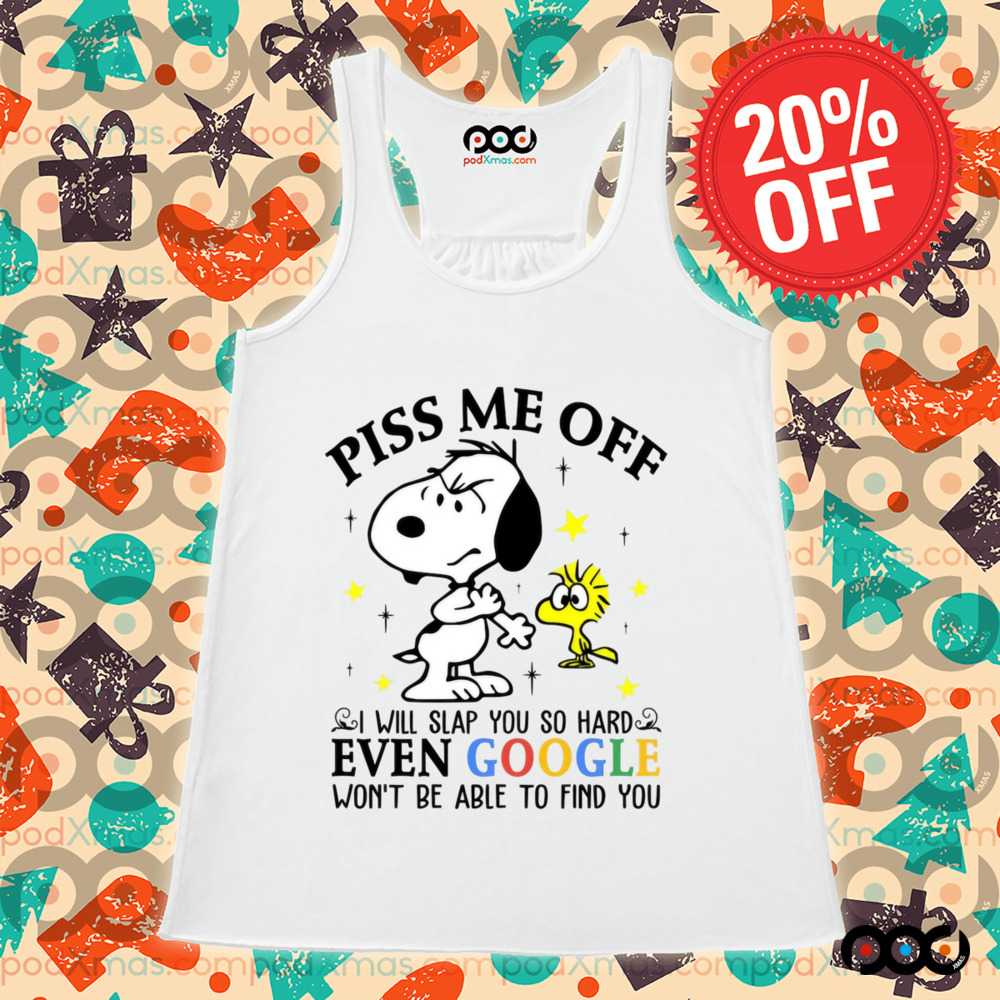 Snoopy and Woodstock Piss Me Off I Will Slap You So Hard Even Google Won't Be Able To Find You Shirt