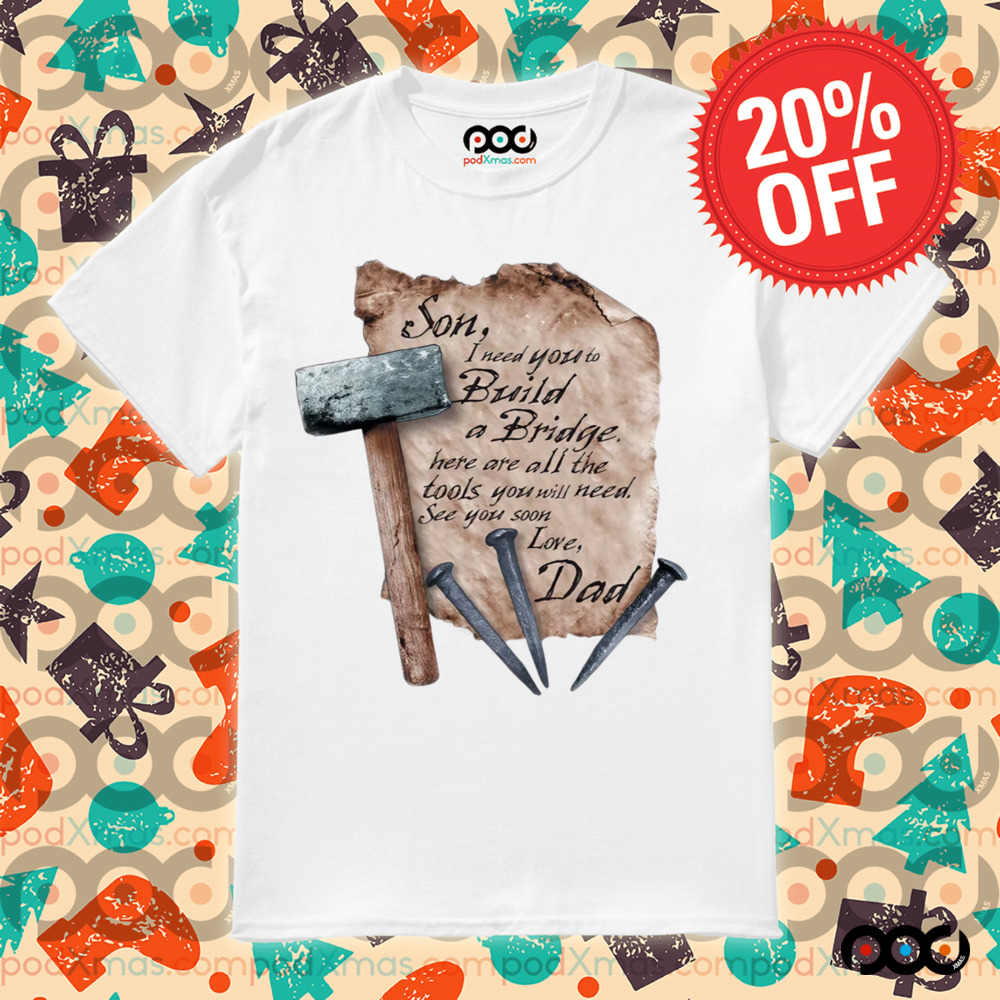Son I Need You To Build A Bridge Here Ate All The Tools Love Dad Hammer Nail Shirt