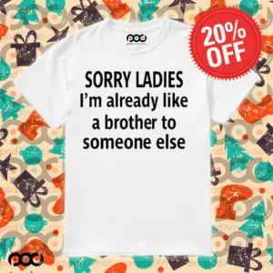 Sorry Ladies I’m Already Like A Brother To Someone Else Funnt Shirt