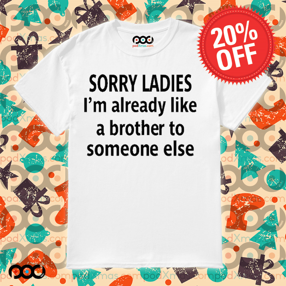 Sorry Ladies I’m Already Like A Brother To Someone Else Funnt Shirt