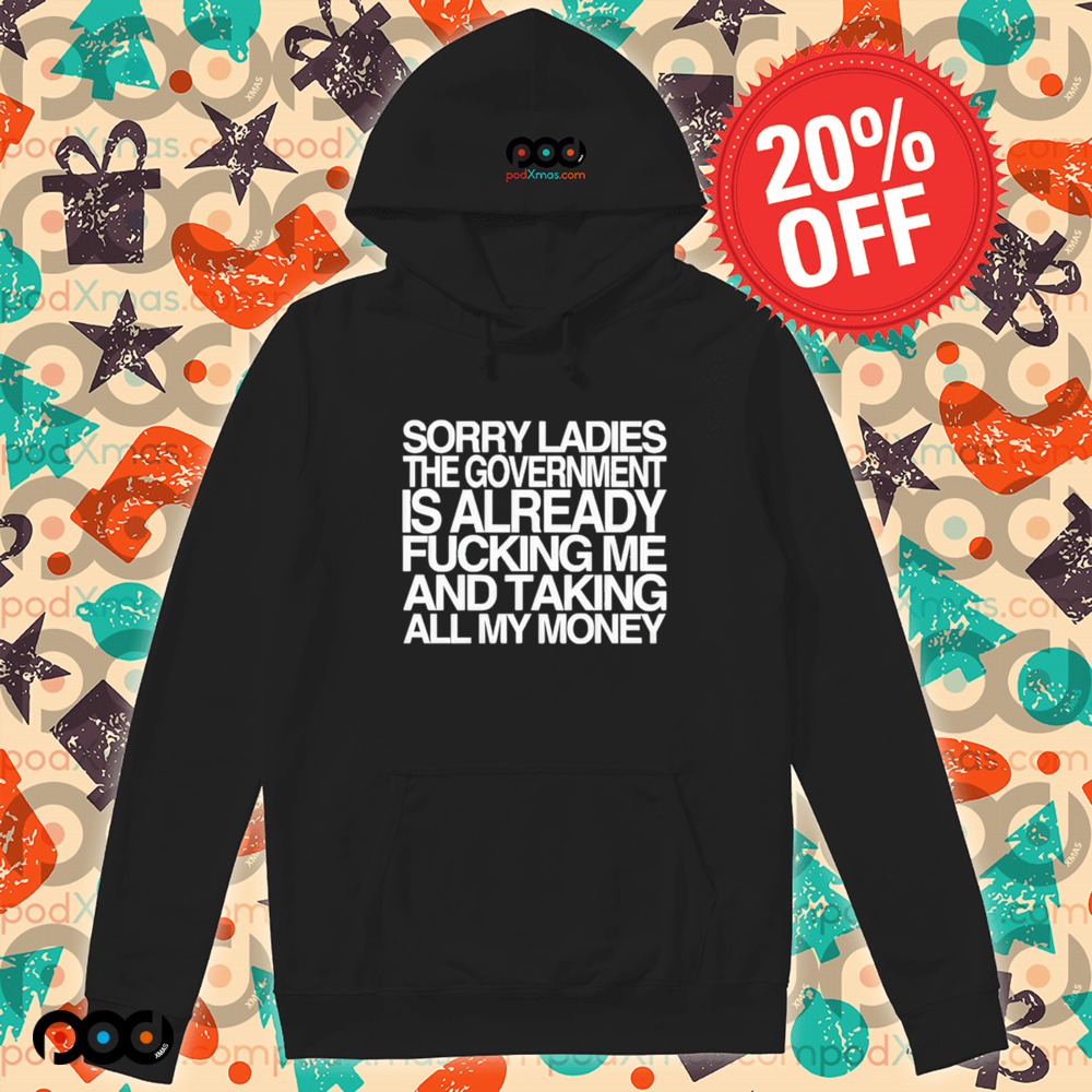 Sorry Ladies The Government Is Already Fucking Me And Taking All My Money Shirt