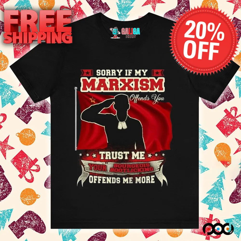 Sorry if my marxism trust me your bourgeois boot licking offends me more shirt