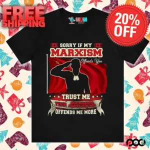 Sorry if my marxism trust me your bourgeois boot licking offends me more shirt