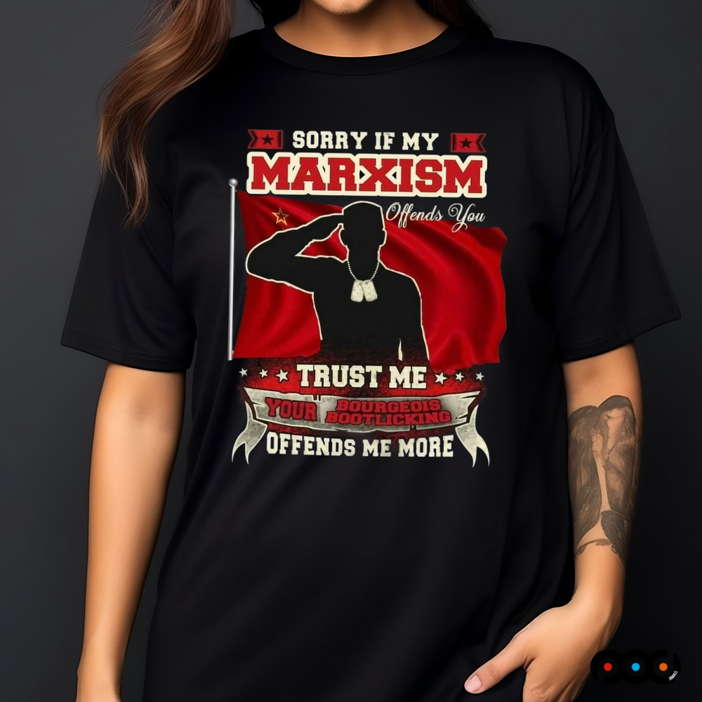 Sorry if my marxism trust me your bourgeois boot licking offends me more shirt