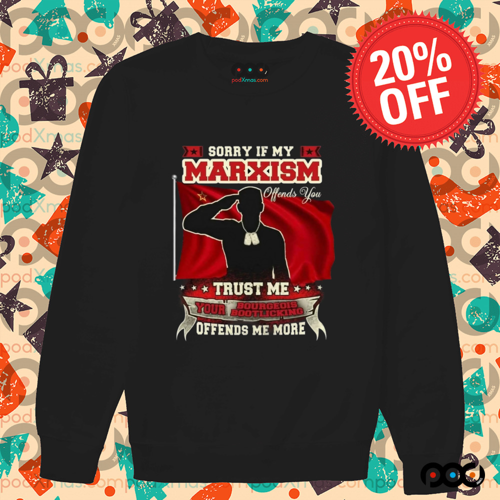Sorry if my marxism trust me your bourgeois boot licking offends me more shirt