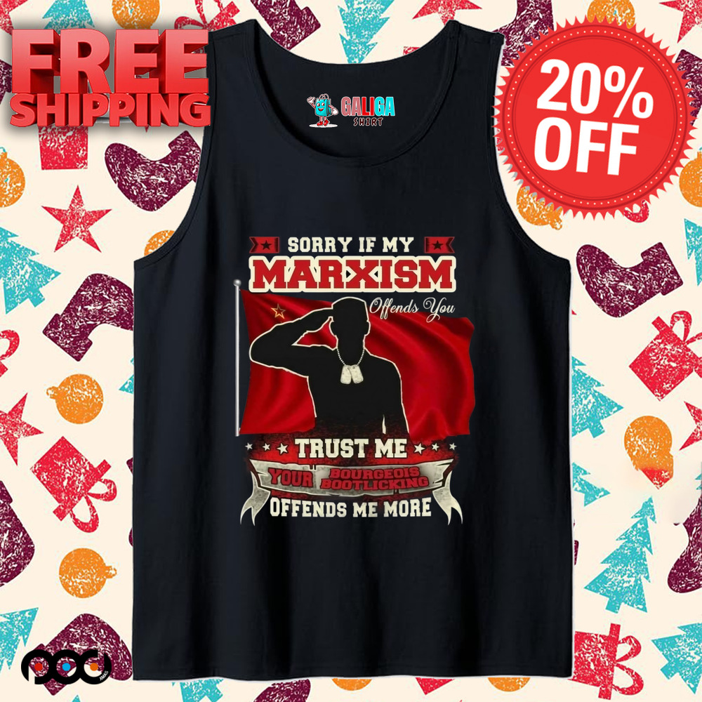 Sorry if my marxism trust me your bourgeois boot licking offends me more shirt