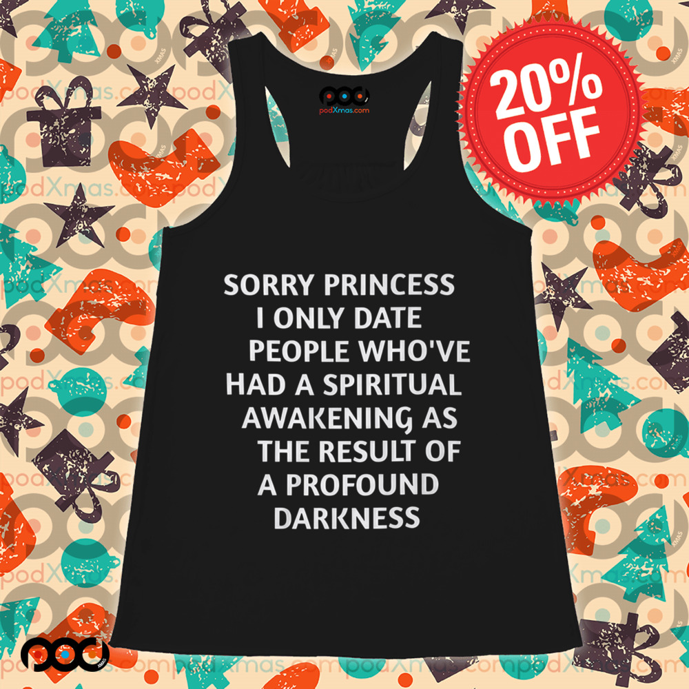 Sorry princess i only date people who’ve had a spiritual awakening as the result of a profound darkness Shirt Sorry princess i only date people who’ve had a spiritual awakening as the result of a profound darkness Shirt