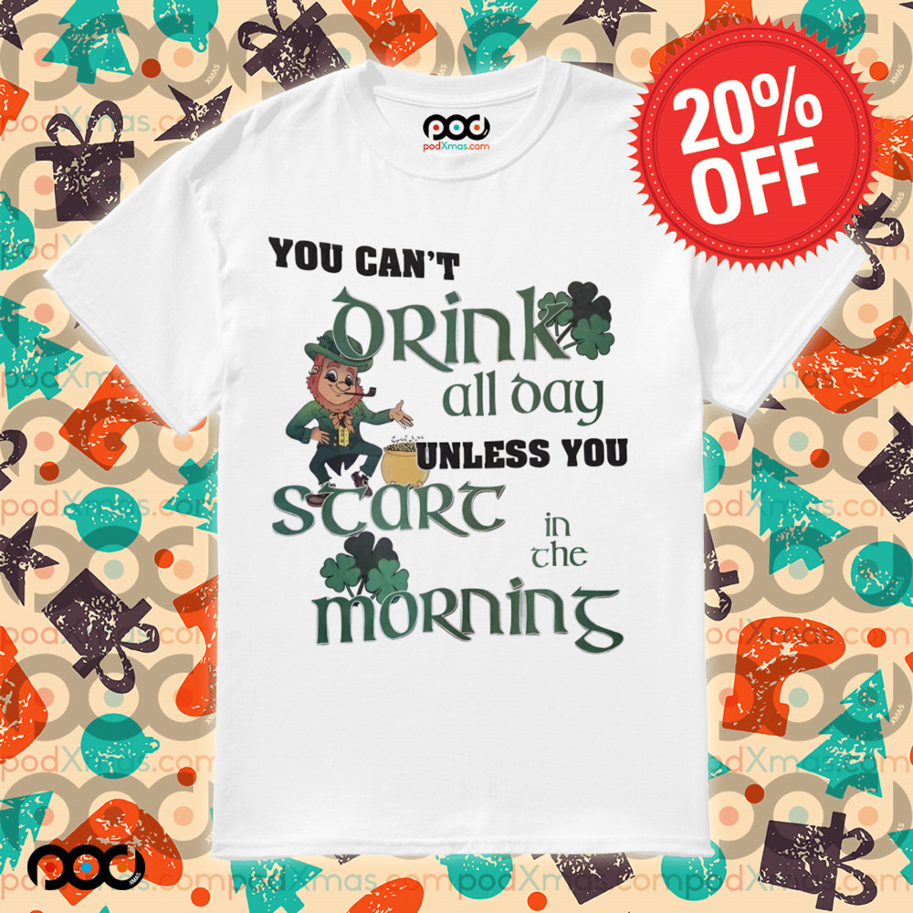 St. Patrick’s Day Leprechaun you can't drink all day unless you scare in the morning shirt 6 St. Patrick’s Day Leprechaun you can't drink all day unless you scare in the morning shirt