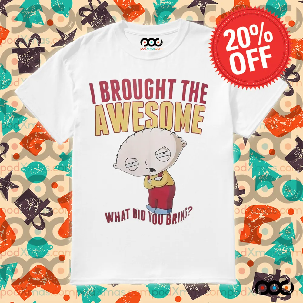 Stewie Griffin I brought the awesome what did you bring shirt