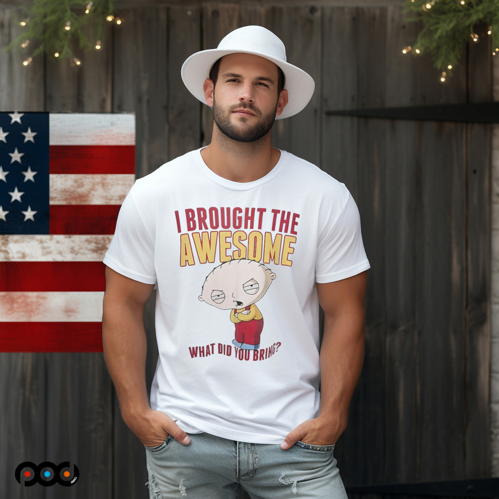 Stewie Griffin I brought the awesome what did you bring shirt