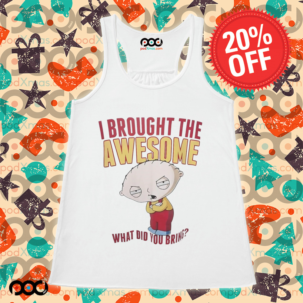 Stewie Griffin I brought the awesome what did you bring shirt