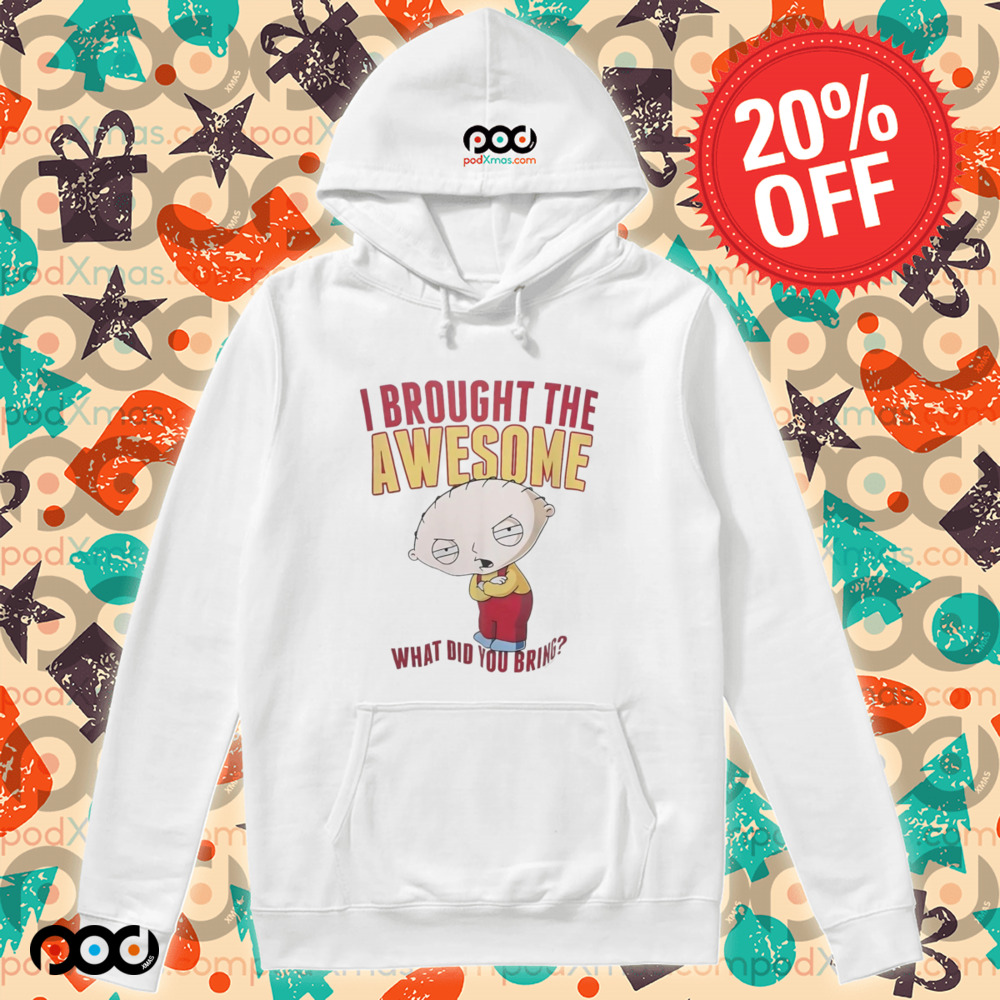 Stewie Griffin I brought the awesome what did you bring shirt