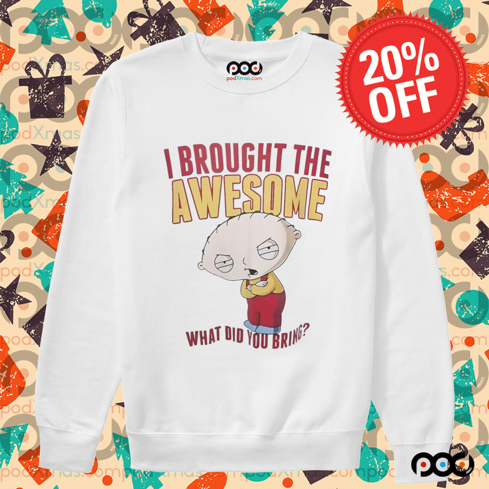 Stewie Griffin I brought the awesome what did you bring shirt