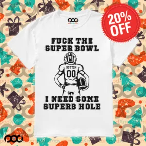 Super Bowl Fuck The Super Bowl I Need Some Superb Hole Shirt