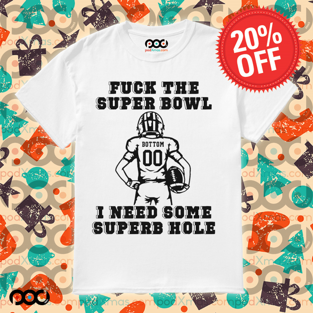 Super Bowl Fuck The Super Bowl I Need Some Superb Hole Shirt