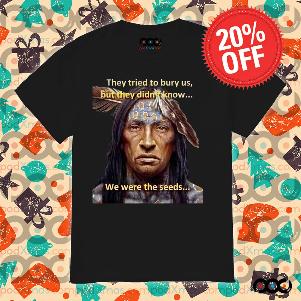 They tried to bury us but they didn't know we were seeds Native American History shirt