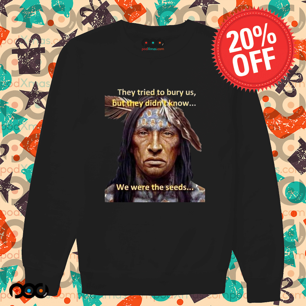 They tried to bury us but they didn't know we were seeds Native American History shirt