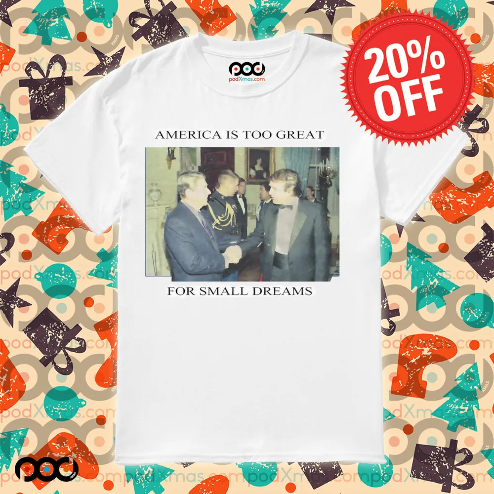 Trump Ronald Reagan America Is Too Great For Small Dreams Shirt