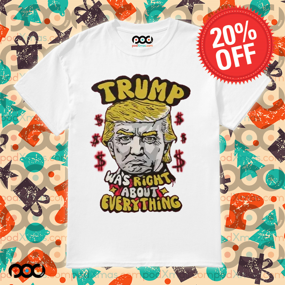 Trump Was Right About Everything Shirt