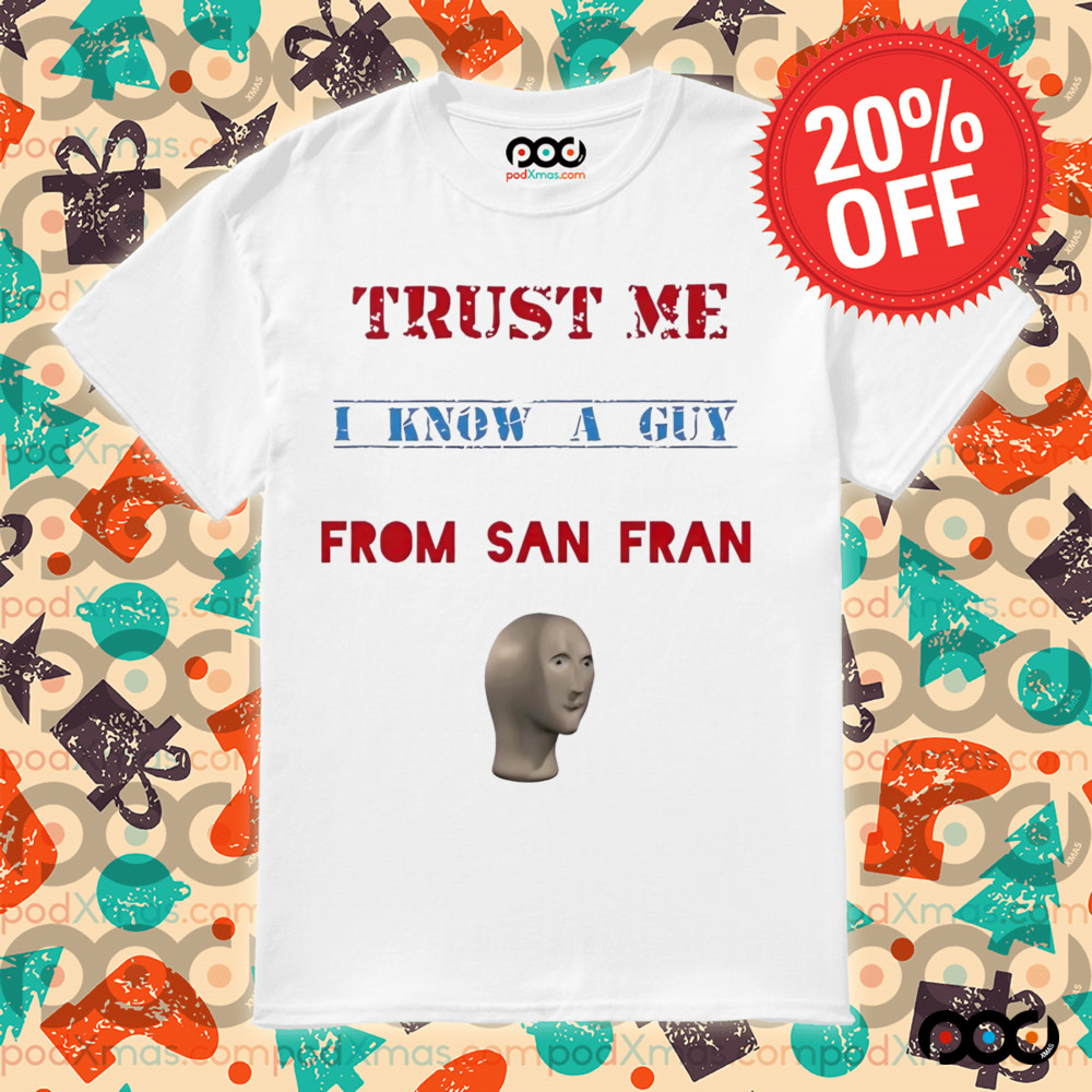 Trust me I know a guy from San Fran shirt
