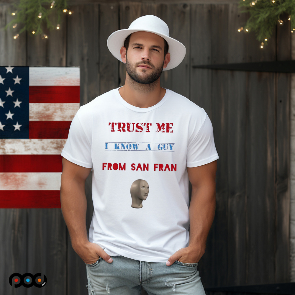 Trust me I know a guy from San Fran shirt