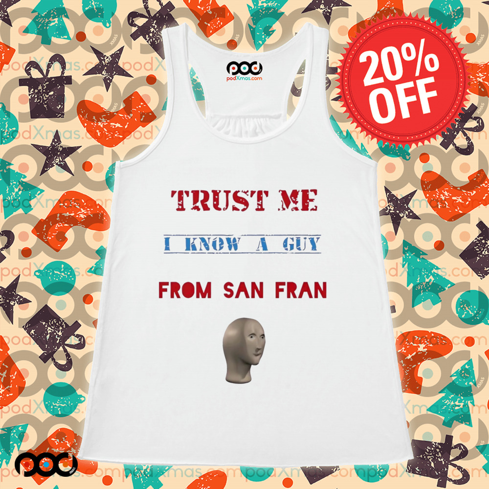 Trust me I know a guy from San Fran shirt