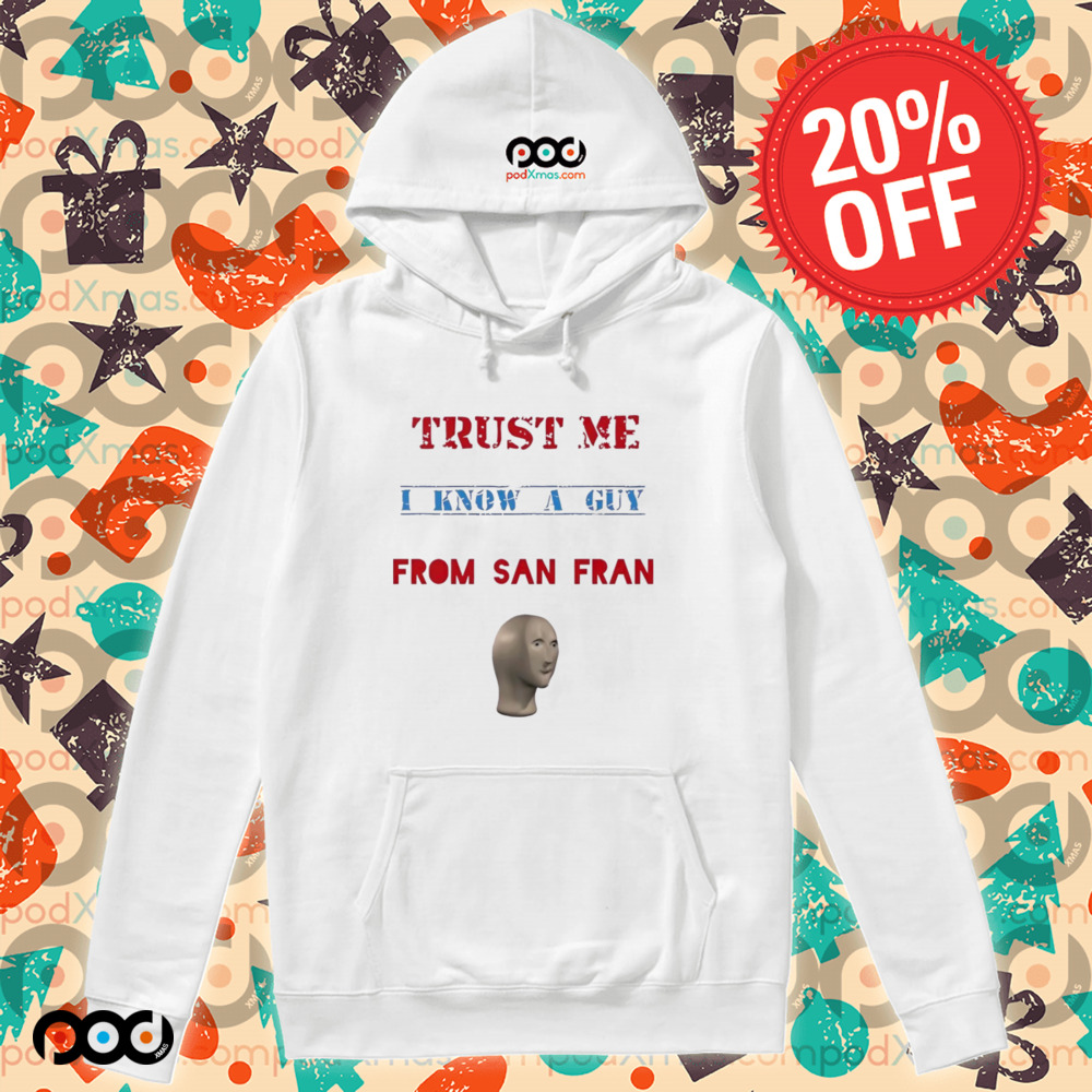 Trust me I know a guy from San Fran shirt