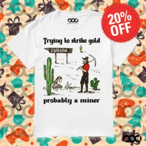 Trying to Strike Gold, Pobably a Miner Shirt
