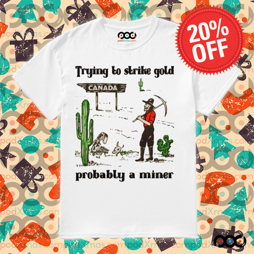 Trying to Strike Gold, Pobably a Miner Shirt 6 Trying to Strike Gold, Pobably a Miner Shirt
