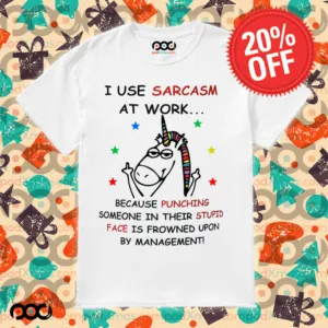 Unicorn I USE SARCASM AT WORK... BECAUSE PUNCHING SOMEONE IN THEIR STUPID FACE IS FROWNED UPON BY MANAGEMENT